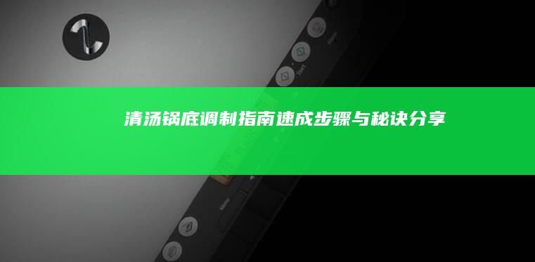 清汤锅底调制指南：速成步骤与秘诀分享